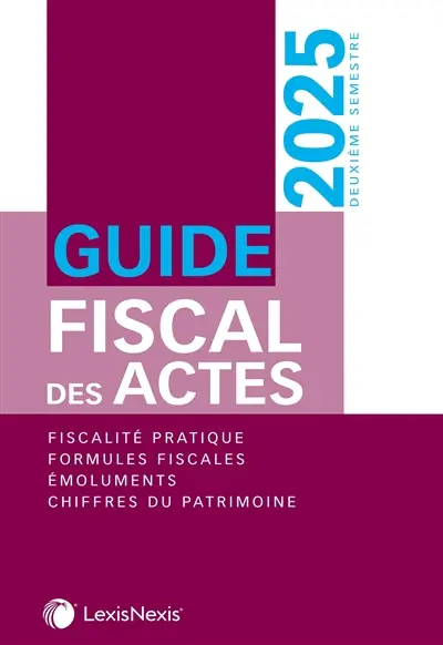 Guide fiscal des actes : deuxième semestre, 2025 : fiscalité pratique, formules fiscales, émoluments, chiffres du patrimoine