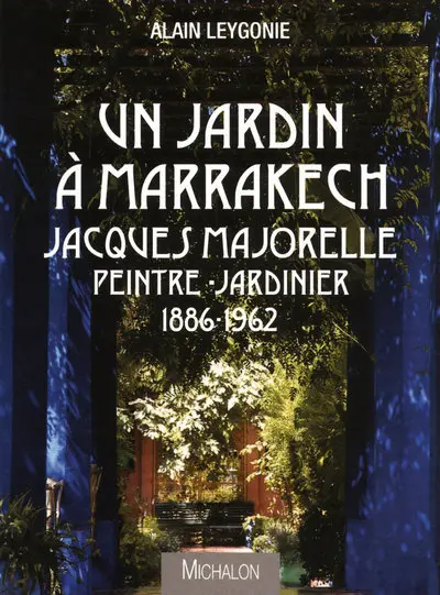 Un jardin à Marrakech : Jacques Majorelle, peintre jardinier, 1886-1962