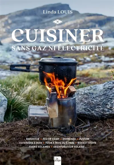 Cuisiner sans gaz ni électricité : barbecue, feu de camp, cheminée, fumoir, cuisinière à bois, four à bois ou à pain, rocket stove, fours solaires, déshydrateur solaire...