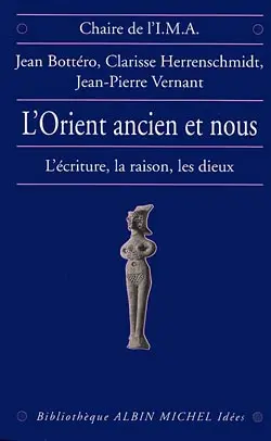 L'Orient ancien et nous : l'écriture, la raison et les dieux