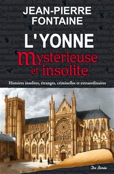 L'Yonne mystérieuse et insolite : histoires curieuses, étranges, criminelles et extraordinaires
