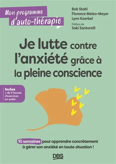 Je lutte contre l'anxiété grâce à la pleine conscience : 10 semaines pour apprendre concrètement à gérer son anxiété en toute situation !