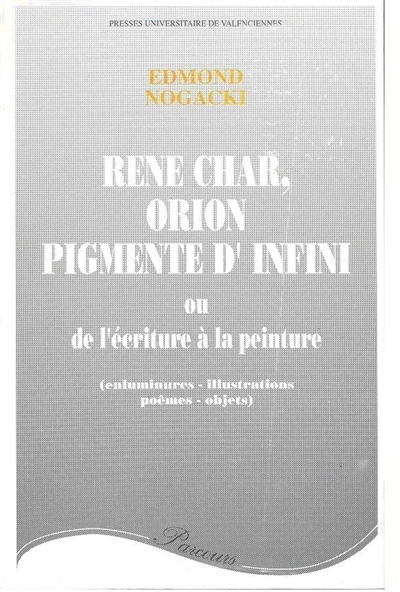 René Char : Orion pigmenté d'infini ou De l'écriture à la peinture (enluminures, illustrations, poèmes-objets)