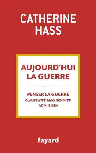Aujourd'hui la guerre : penser la guerre : Clausewitz, Mao, Schmitt, adm. Bush
