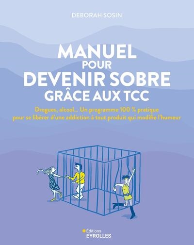 Manuel pour devenir sobre grâce aux TCC : drogues, alcool... un programme 100 % pratique pour se libérer d'une addiction à tout produit qui modifie l'humeur