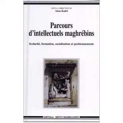 Parcours d'intellectuels maghrébins : scolarité, formation, socialisation et positionnements