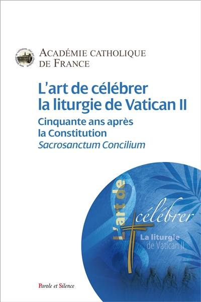 L'art de célébrer la liturgie de Vatican II : cinquante ans après la constitution Sacrosanctum Consilium : actes du colloque des 3 et 4 octobre 2013