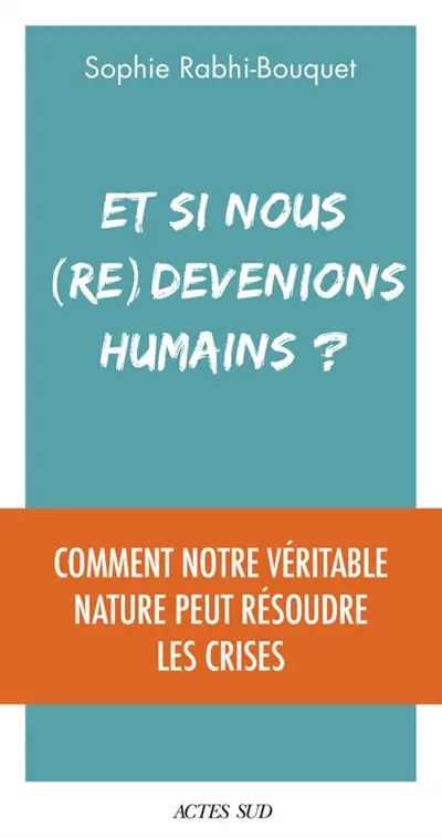 Et si nous (re)devenions humains ? : comment notre véritable nature peut résoudre les crises