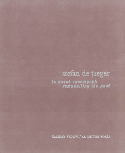 Le passé recomposé, Stefan de Jaeger : exposition, Bruxelles, Galerie Vedovi, du 29 février au 29 avril 2000. Remodelling the past