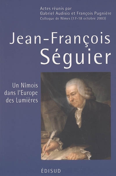 Jean-François Séguier (1703-1784) : un Nîmois dans l'Europe des Lumières : actes du colloque de Nîmes (17-18 octobre 2003)