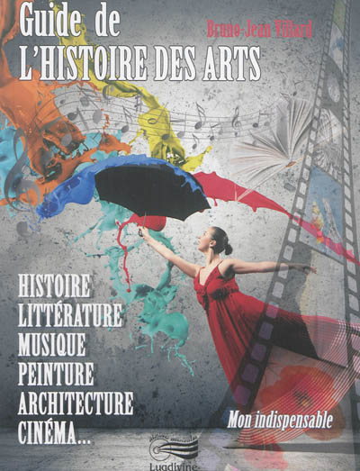 Guide de l'histoire des arts : histoire, littérature, musique, peinture, architecture, cinéma...