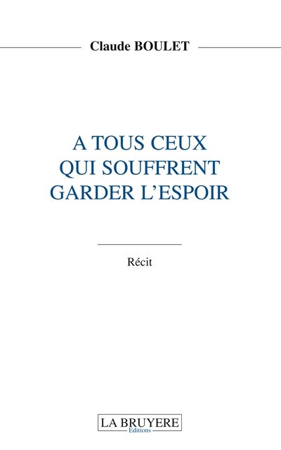 A TOUS CEUX QUI SOUFFRENT GARDER L'ESPOIR