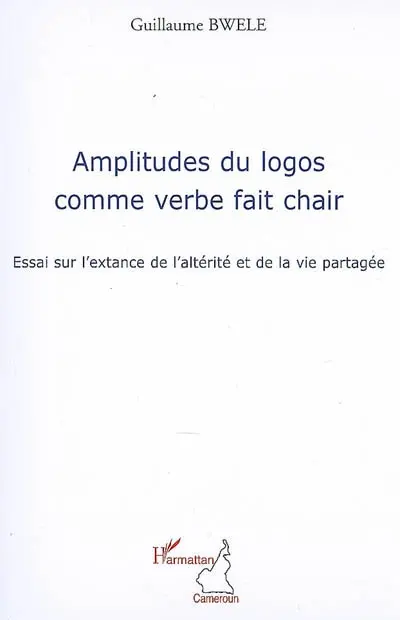 Amplitudes du logos comme verbe fait chair : essai sur l'extance de l'altérité et de la vie partagée