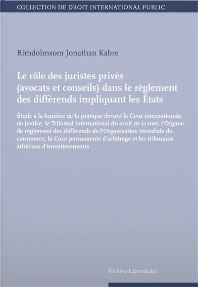 Le rôle des juristes privés (avocats et conseils) dans le règlement des différends impliquant les Etats : étude à la lumière de la pratique devant la Cour internationale de justice...