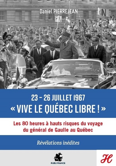 23-26 juillet 1967, vive le Québec libre ! : les 80 heures à hauts risques du voyage du général de Gaulle au Québec : révélations inédites