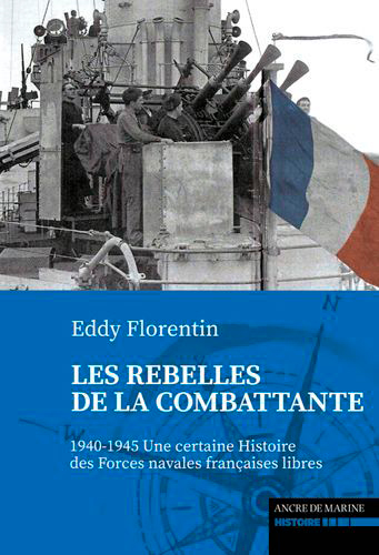 Les rebelles de La Combattante : 1940-1945 : une certaine histoire des Forces navales françaises libres
