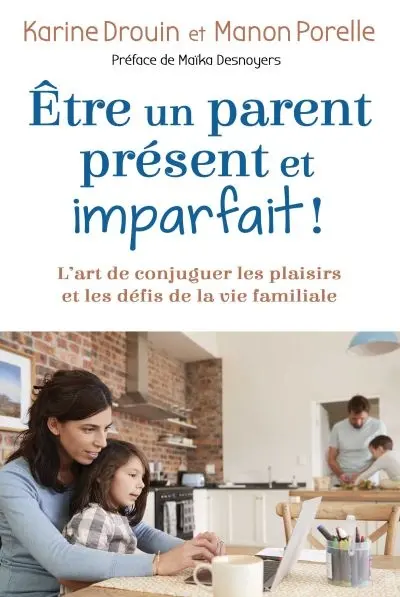 Etre un parent présent et imparfait ! : l'art de conjuguer les plaisirs et les défis de la vie familiale
