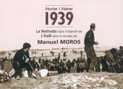 Février 1939 : la Retirada dans l'objectif de Manuel Moros. Febrer 1939 : l'Exili dins la mirada de Manuel Moros