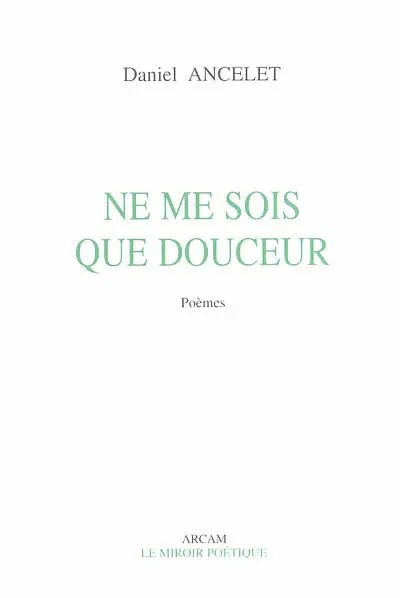 Ne me sois que douceur : poèmes