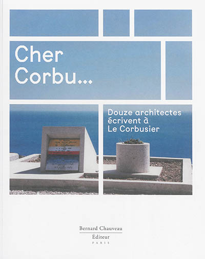 Cher Corbu... : douze architectes écrivent à Le Corbusier