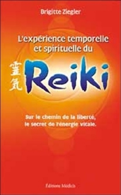 L'expérience temporelle et spirituelle du reiki : sur le chemin de la liberté, le secret de l'énergie vitale