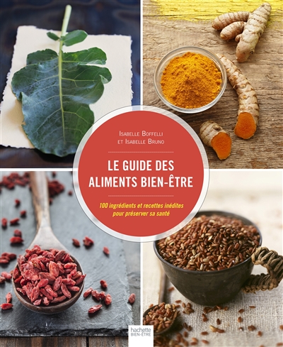 Le guide des aliments bien-être : 100 ingrédients et recettes inédites pour préserver sa santé