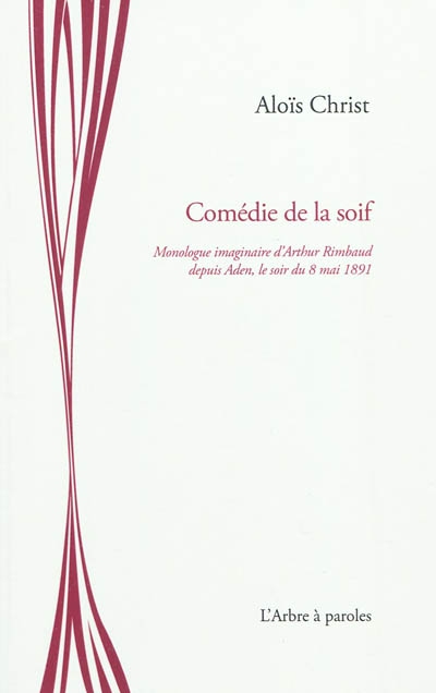Comédie de la soif : monologue imaginaire d'Arthur Rimbaud depuis Aden, le soir du 8 mai 1891