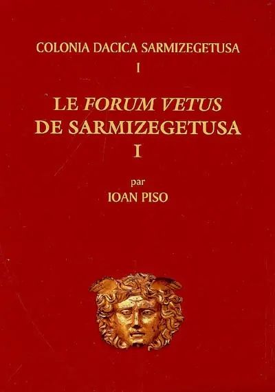 Colonia Dacica Sarmizegetusa. Vol. 1. Le forum vetus de Sarmizegetusa