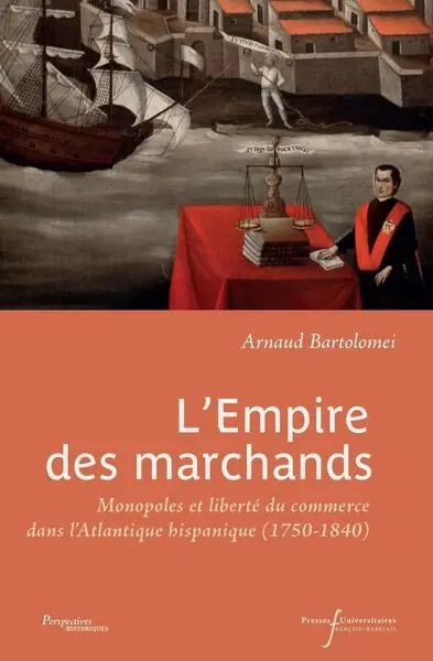 L'empire des marchands : monopoles et liberté du commerce dans l'Atlantique hispanique (1750-1840)