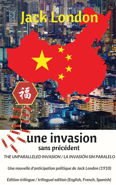 The unparalleled invasion / Une invasion sans précédent / La invasión sin paralelo. Première édition trilingue / First trilingual edition (English, French, Spanish) : A political anticipation short story from Jack London (1910) / Une nouvelle d'anticipation politique de Jack London (1910)
