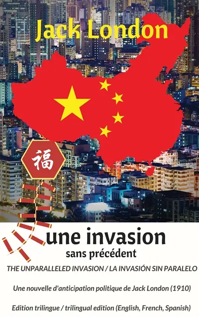 The unparalleled invasion / Une invasion sans précédent / La invasión sin paralelo. Première édition trilingue / First trilingual edition (English, French, Spanish) : A political anticipation short story from Jack London (1910) / Une nouvelle d'anticipation politique de Jack London (1910)