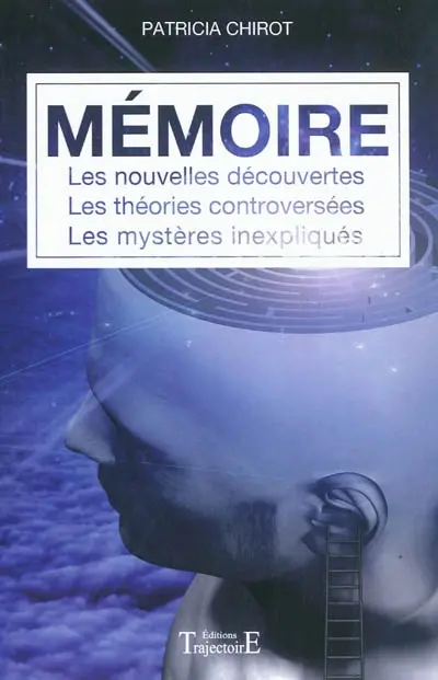 Mémoire : les nouvelles découvertes, les théories controversées, les mystères inexpliqués