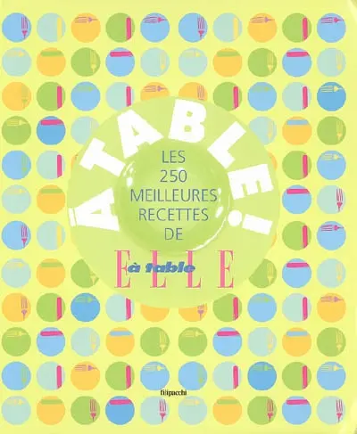 A table ! : les 250 meilleures recettes de Elle à table