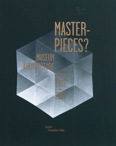 Master-pieces ? : museum architecture, France, 1937-2014 : exhibition presented at the Centre Pompidou-Metz, gallery 2, from 12 May, 2010 to 29 August 2011