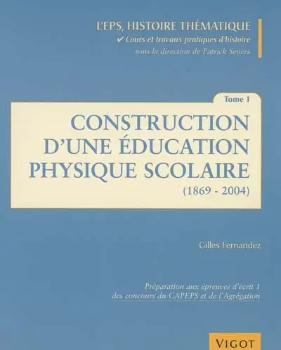 L'EPS histoire thématique : cours et travaux pratiques d'histoire. Vol. 1. Construction d'une éducation physique scolaire : préparation aux épreuves d'écrit 1 des concours du CAPEPS et de l'agrégation