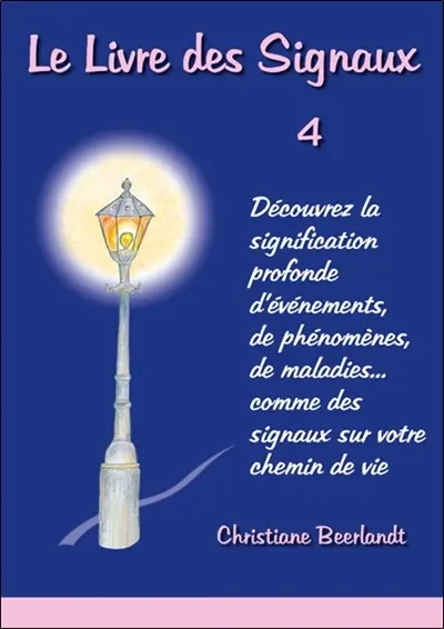 Le livre des signaux : découvrez la signification profonde d'évènements, de phénomènes, de maladies... comme des signaux sur votre chemin de vie. Vol. 4