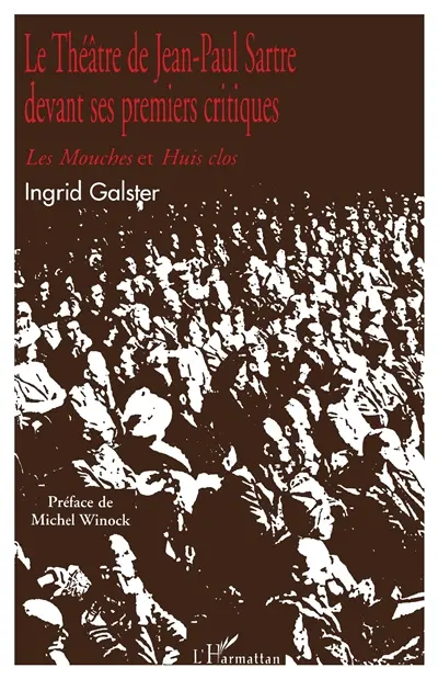 Le théâtre de Jean-Paul Sartre devant ses premiers critiques. Vol. 1. Les pièces créées sous l'occupation allemande : Les mouches et Huis clos