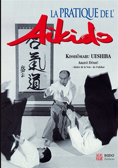 La pratique de l'aïkido : sous la haute autorité de Morihei Ueshiba, fondateur de l'aïkido