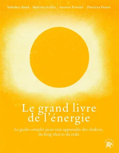 Le grand livre des énergies : le guide complet pour tout apprendre des chakras, du feng-shui et du rei-ki