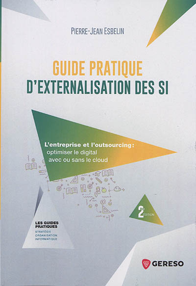 Guide pratique d'externalisation des SI : l'entreprise et l'outsourcing : optimiser le digital avec ou sans le cloud