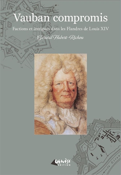 Vauban compromis : factions et intrigues dans les Flandres de Louis XIV