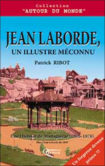 Jean Laborde, un illustre méconnu : une histoire de Madagascar (1805-1878)