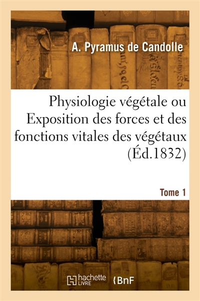 Physiologie végétale ou Exposition des forces et des fonctions vitales des végétaux. Tome 1