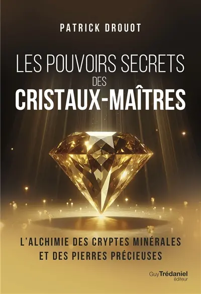 Les pouvoirs secrets des cristaux-maîtres : l'alchimie des cryptes minérales et des pierres précieuses