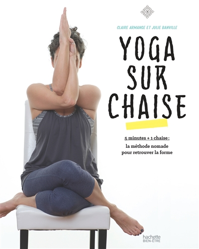 Yoga sur chaise : 5 minutes + 1 chaise : la méthode nomade pour retrouver la forme