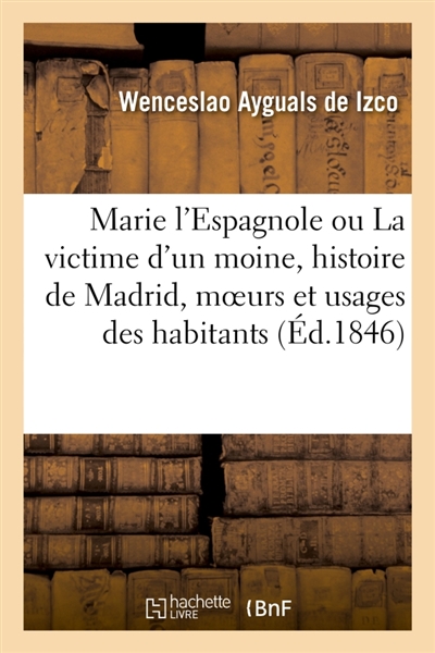 Marie l'Espagnole ou La victime d'un moine, histoire de Madrid, moeurs et usages de ses habitants : le tout encadré dans une intrigue dramatique