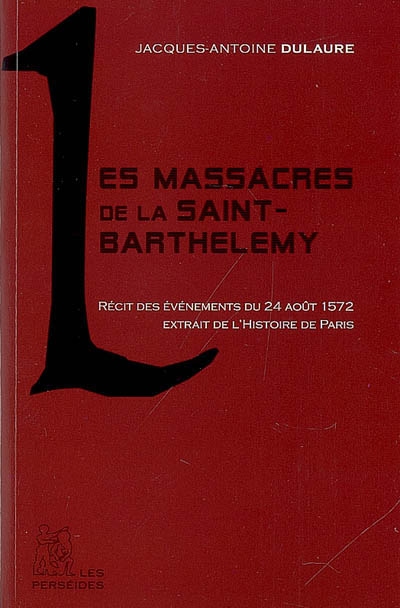 les massacres de la saint-barthélémy : récit des événements du 24 août 1572 extrait de l'histoire physique, civile et morale de paris
