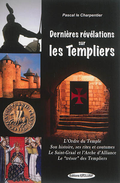 Dernières révélations sur les Templiers : l'Ordre du Temple, ses rites et coutumes, le Saint-Graal et l'Arche d'alliance, le trésor des Templiers