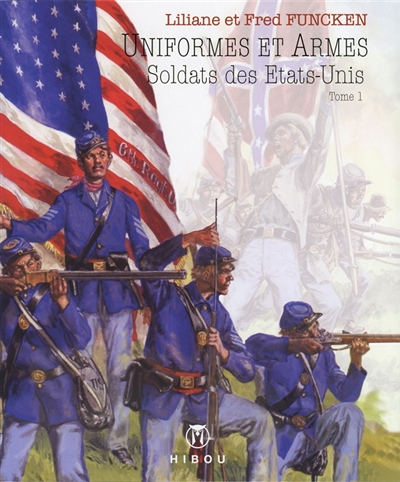 Uniformes et armes : soldats des Etats-Unis. Vol. 1. L'infanterie et la marine : les guerres d'Indépendance, de Sécession, du Mexique, l'épopée du Far-West