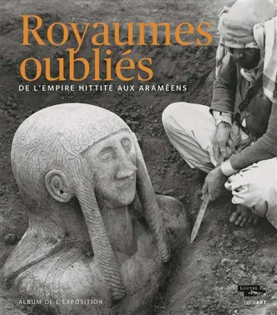 Royaumes oubliés : de l'empire hittite aux Araméens : album de l'exposition